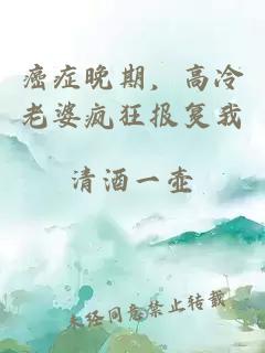 癌症晚期，高冷老婆疯狂报复我